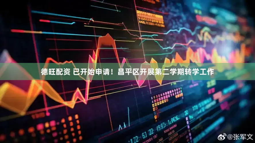 德旺配资 已开始申请！昌平区开展第二学期转学工作