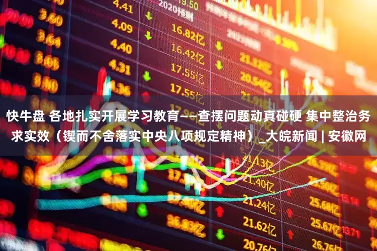 快牛盘 各地扎实开展学习教育——查摆问题动真碰硬 集中整治务求实效（锲而不舍落实中央八项规定精神）_大皖新闻 | 安徽网