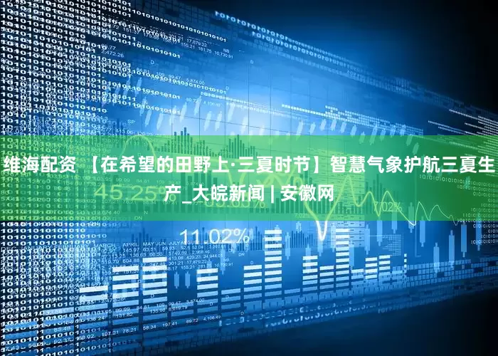 维海配资 【在希望的田野上·三夏时节】智慧气象护航三夏生产_大皖新闻 | 安徽网