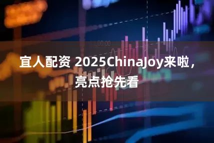 宜人配资 2025ChinaJoy来啦，亮点抢先看