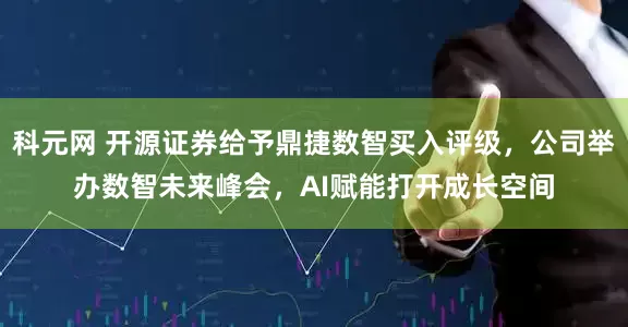 科元网 开源证券给予鼎捷数智买入评级，公司举办数智未来峰会，AI赋能打开成长空间