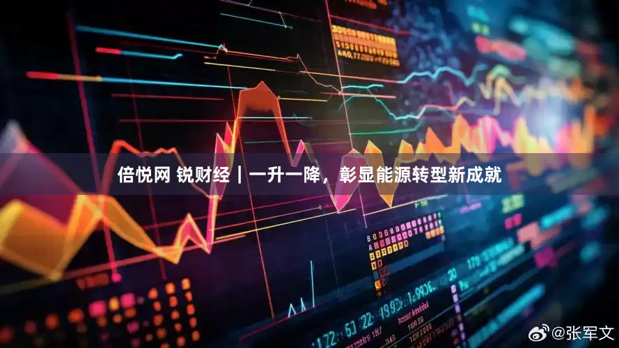 倍悦网 锐财经｜一升一降，彰显能源转型新成就