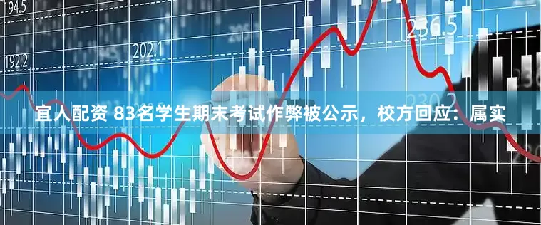 宜人配资 83名学生期末考试作弊被公示，校方回应：属实