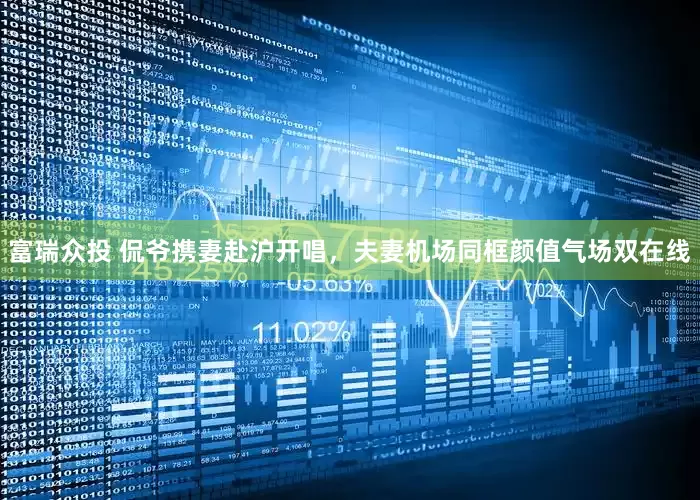 富瑞众投 侃爷携妻赴沪开唱，夫妻机场同框颜值气场双在线