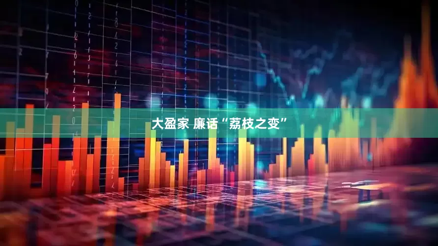 大盈家 廉话“荔枝之变”