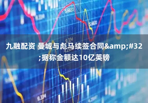 九融配资 曼城与彪马续签合同&#32;据称金额达10亿英镑