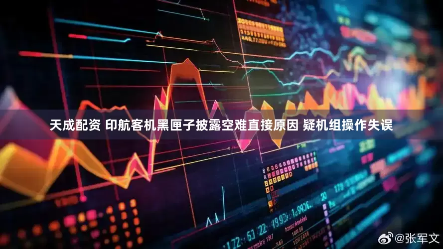 天成配资 印航客机黑匣子披露空难直接原因 疑机组操作失误