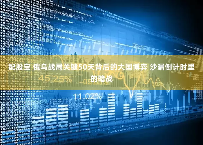 配股宝 俄乌战局关键50天背后的大国博弈 沙漏倒计时里的暗战