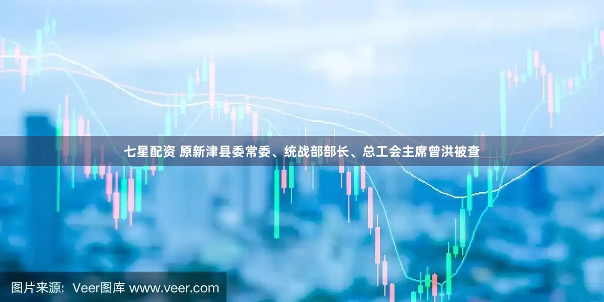 七星配资 原新津县委常委、统战部部长、总工会主席曾洪被查