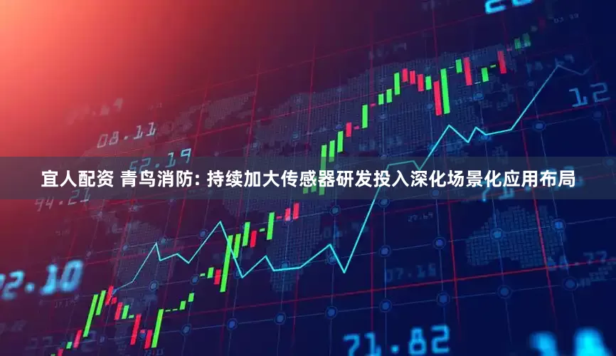 宜人配资 青鸟消防: 持续加大传感器研发投入深化场景化应用布局