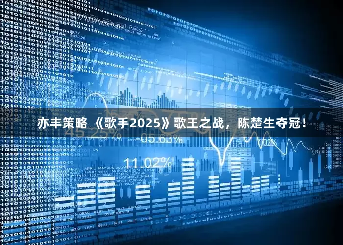 亦丰策略 《歌手2025》歌王之战，陈楚生夺冠！