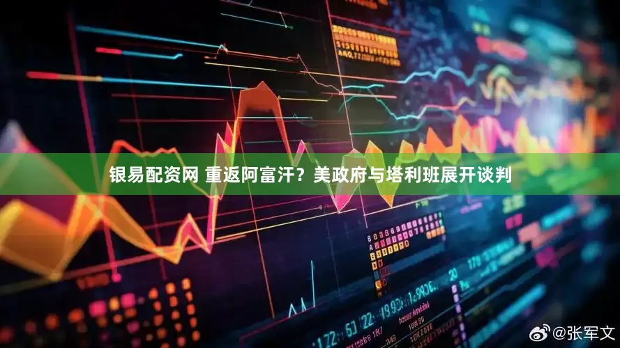 银易配资网 重返阿富汗？美政府与塔利班展开谈判
