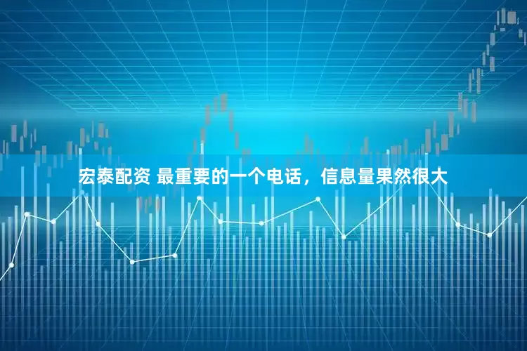 宏泰配资 最重要的一个电话，信息量果然很大