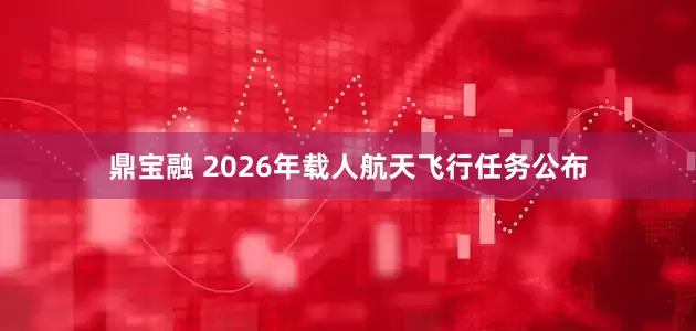 鼎宝融 2026年载人航天飞行任务公布
