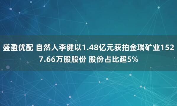盛盈优配 自然人李健以1.48亿元获拍金瑞矿业1527.66万股股份 股份占比超5%