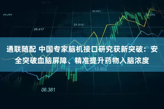 通联随配 中国专家脑机接口研究获新突破：安全突破血脑屏障、精准提升药物入脑浓度