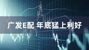 广发E配 年底猛上利好