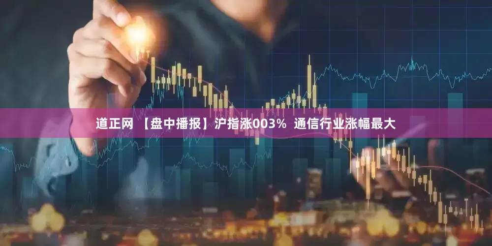 道正网 【盘中播报】沪指涨003% 通信行业涨幅最大