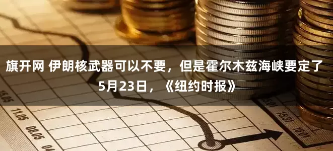 旗开网 伊朗核武器可以不要，但是霍尔木兹海峡要定了 5月23日，《纽约时报》